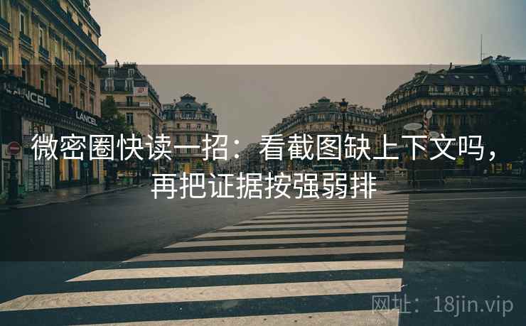 微密圈快读一招：看截图缺上下文吗，再把证据按强弱排