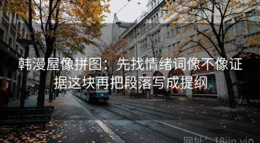 韩漫屋像拼图：先找情绪词像不像证据这块再把段落写成提纲