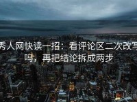 秀人网快读一招：看评论区二次改写吗，再把结论拆成两步