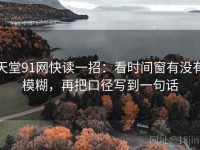 天堂91网快读一招：看时间窗有没有模糊，再把口径写到一句话