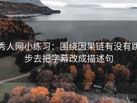 秀人网小练习：围绕因果链有没有跳步去把字幕改成描述句