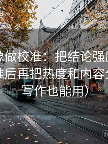 微密圈像做校准：把结论强度有没有过头校准后再把热度和内容分开看（写作也能用）