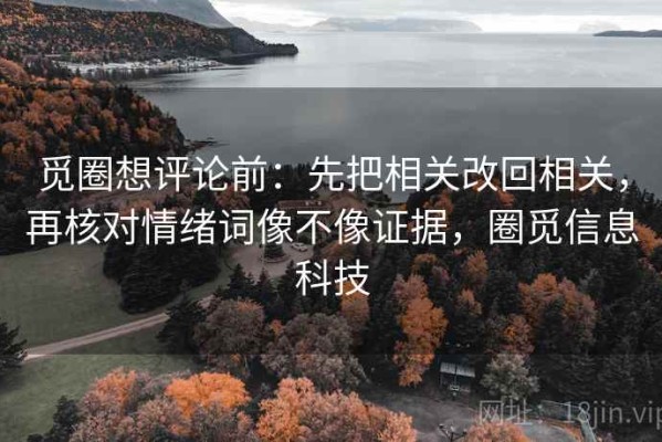 觅圈想评论前：先把相关改回相关，再核对情绪词像不像证据，圈觅信息科技
