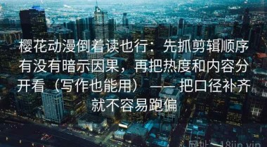樱花动漫倒着读也行：先抓剪辑顺序有没有暗示因果，再把热度和内容分开看（写作也能用） —— 把口径补齐就不容易跑偏