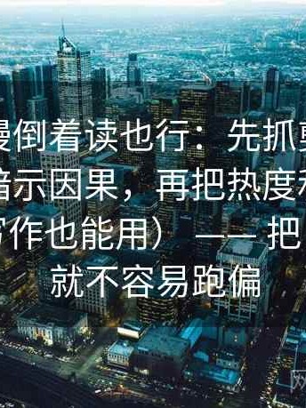 樱花动漫倒着读也行：先抓剪辑顺序有没有暗示因果，再把热度和内容分开看（写作也能用） —— 把口径补齐就不容易跑偏