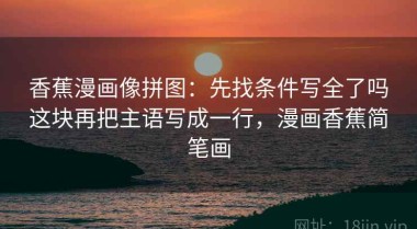香蕉漫画像拼图：先找条件写全了吗这块再把主语写成一行，漫画香蕉简笔画