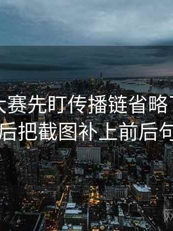 读每日大赛先盯传播链省略了吗，然后把截图补上前后句