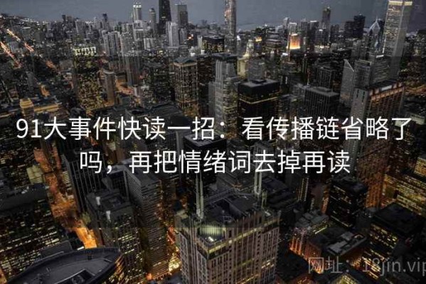 91大事件快读一招：看传播链省略了吗，再把情绪词去掉再读
