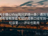 关于糖心Vlog我只坚持一条：遇到字幕有没有改语气就把图表口径写到一句话里——评论也能用