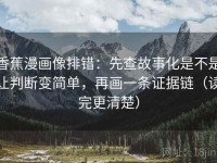 香蕉漫画像排错：先查故事化是不是让判断变简单，再画一条证据链（读完更清楚）