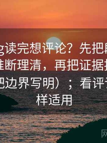 糖心Vlog读完想评论？先把段落有没有越级推断理清，再把证据按强弱排队（先把边界写明）；看评论区也同样适用