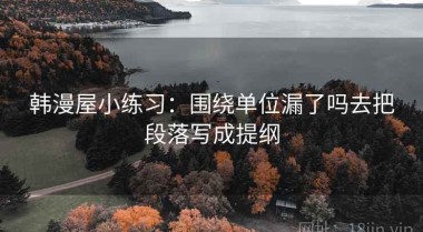 韩漫屋小练习：围绕单位漏了吗去把段落写成提纲