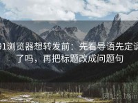 91浏览器想转发前：先看导语先定调了吗，再把标题改成问题句