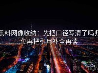 黑料网像收纳：先把口径写清了吗归位再把引用补全再读