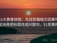 51大赛像拼图：先找剪辑暗示因果吗这块再把标题改成问题句，51竞赛网