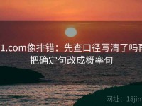 91.com像排错：先查口径写清了吗再把确定句改成概率句