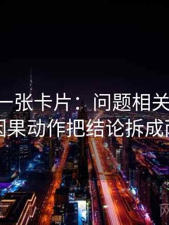 17c影院一张卡片：问题相关是不是写成因果动作把结论拆成两步
