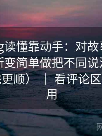 糖心Vlog读懂靠动手：对故事化是不是让判断变简单做把不同说法并排对照（读完更顺） ｜ 看评论区也同样适用