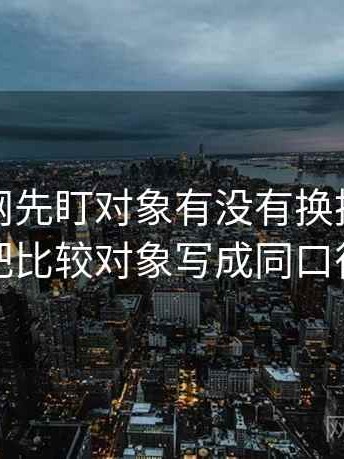 读麻豆网先盯对象有没有换掉，然后把比较对象写成同口径