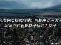 91看网页版像收纳：先把主语有没有写清归位再把例子标注为例子