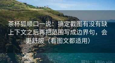 茶杯狐顺口一说：搞定截图有没有缺上下文之后再把范围写成边界句，会更舒服（看图文都适用）