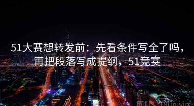 51大赛想转发前：先看条件写全了吗，再把段落写成提纲，51竞赛