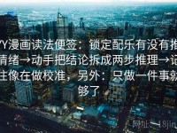 YY漫画读法便签：锁定配乐有没有推情绪→动手把结论拆成两步推理→记住像在做校准，另外：只做一件事就够了