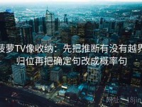 菠萝TV像收纳：先把推断有没有越界归位再把确定句改成概率句