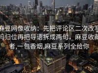 麻豆网像收纳：先把评论区二次改写吗归位再把导语拆成两句，麻豆收藏者,一包香烟,麻豆系列全给你