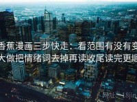 香蕉漫画三步快走：看范围有没有变大做把情绪词去掉再读收尾读完更顺