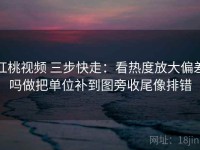 红桃视频 三步快走：看热度放大偏差吗做把单位补到图旁收尾像排错