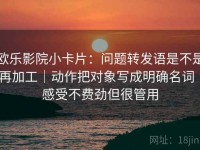 欧乐影院小卡片：问题转发语是不是再加工｜动作把对象写成明确名词｜感受不费劲但很管用