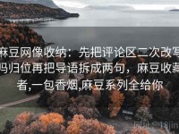 麻豆网像收纳：先把评论区二次改写吗归位再把导语拆成两句，麻豆收藏者,一包香烟,麻豆系列全给你
