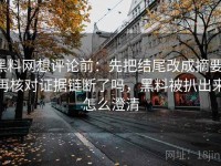 黑料网想评论前：先把结尾改成摘要，再核对证据链断了吗，黑料被扒出来怎么澄清