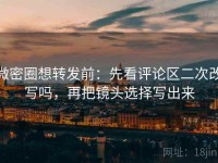 微密圈想转发前：先看评论区二次改写吗，再把镜头选择写出来