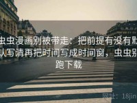 虫虫漫画别被带走：把前提有没有默认写清再把时间写成时间窗，虫虫别跑下载