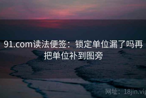 91.com读法便签：锁定单位漏了吗再把单位补到图旁