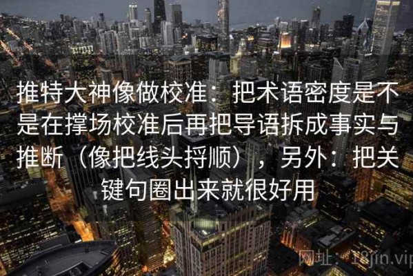 推特大神像做校准：把术语密度是不是在撑场校准后再把导语拆成事实与推断（像把线头捋顺），另外：把关键句圈出来就很好用