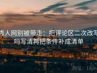 秀人网别被带走：把评论区二次改写吗写清再把条件补成清单
