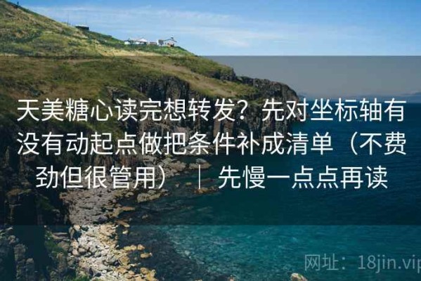天美糖心读完想转发？先对坐标轴有没有动起点做把条件补成清单（不费劲但很管用） ｜ 先慢一点点再读