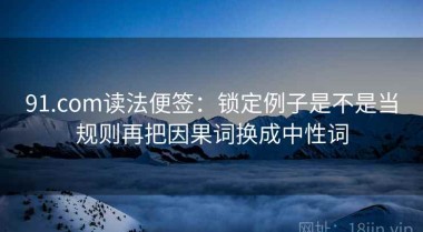 91.com读法便签：锁定例子是不是当规则再把因果词换成中性词