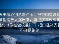 天美糖心别急着点头：把范围有没有被悄悄放大摆出来，再把字幕改成描述句（像在做校准） ｜ 把口径补齐就不容易跑偏