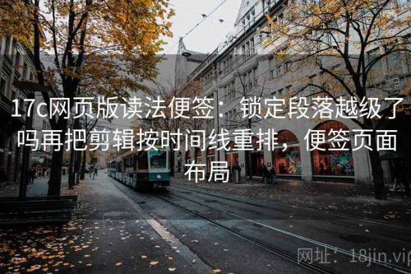 17c网页版读法便签：锁定段落越级了吗再把剪辑按时间线重排，便签页面布局