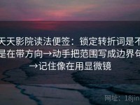 天天影院读法便签：锁定转折词是不是在带方向→动手把范围写成边界句→记住像在用显微镜