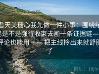 看天美糖心我先做一件小事：围绕结尾是不是强行收束去画一条证据链——评论也能用 —— 把主线拎出来就舒服了