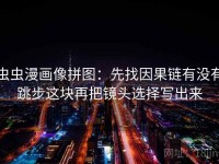 虫虫漫画像拼图：先找因果链有没有跳步这块再把镜头选择写出来