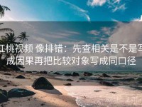 红桃视频 像排错：先查相关是不是写成因果再把比较对象写成同口径
