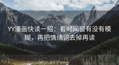 YY漫画快读一招：看时间窗有没有模糊，再把情绪词去掉再读