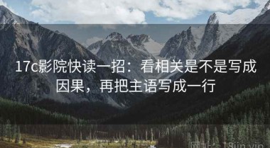 17c影院快读一招：看相关是不是写成因果，再把主语写成一行