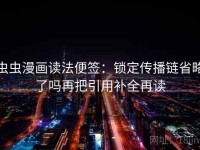 虫虫漫画读法便签：锁定传播链省略了吗再把引用补全再读